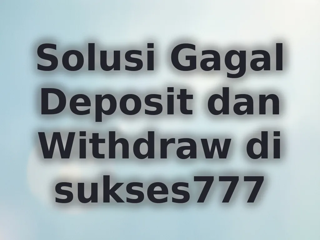 Solusi Gagal Deposit dan Withdraw di sukses777