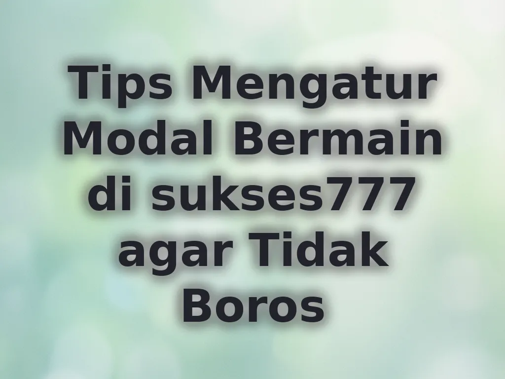 Tips Mengatur Modal Bermain di sukses777 agar Tidak Boros