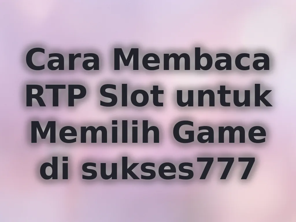Cara Membaca RTP Slot untuk Memilih Game di sukses777