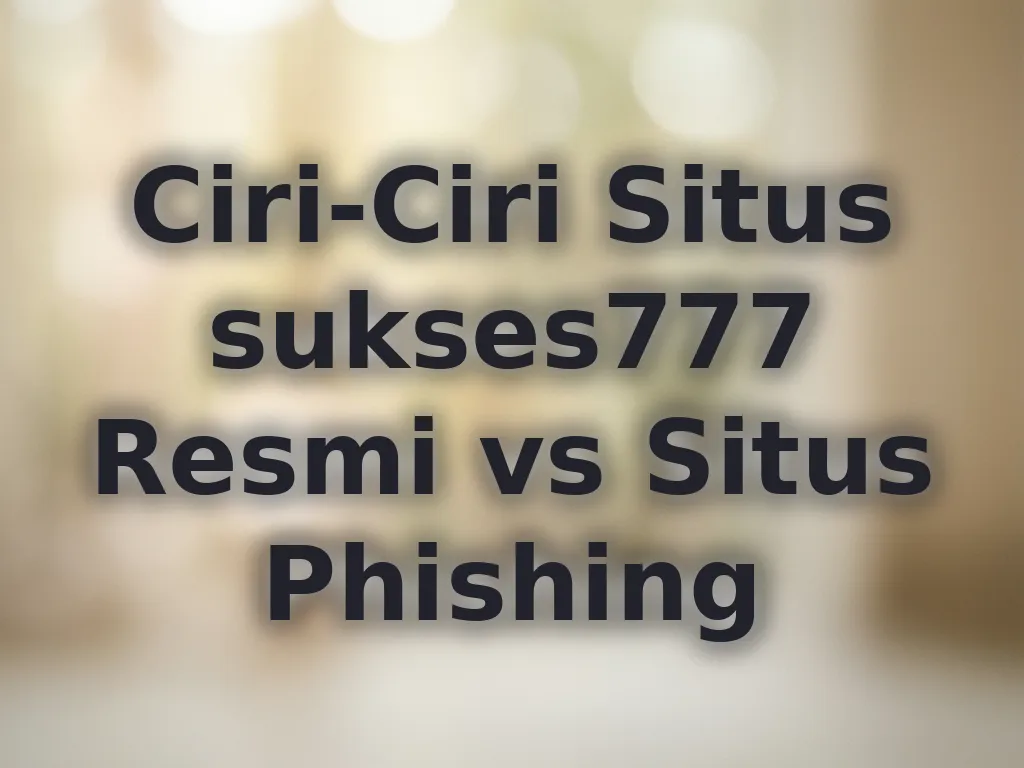 Ciri-Ciri Situs sukses777 Resmi vs Situs Phishing